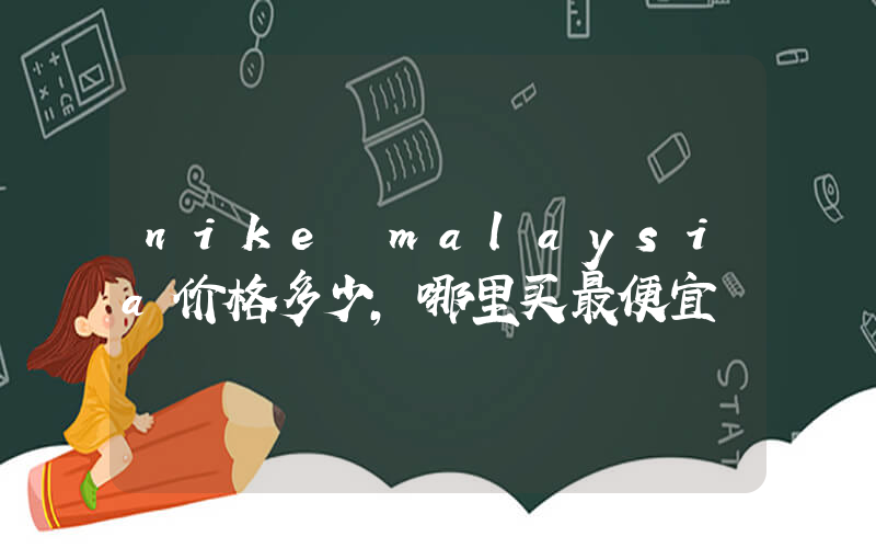 nike malaysia价格多少，哪里买最便宜插图